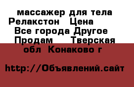 массажер для тела Релакстон › Цена ­ 600 - Все города Другое » Продам   . Тверская обл.,Конаково г.